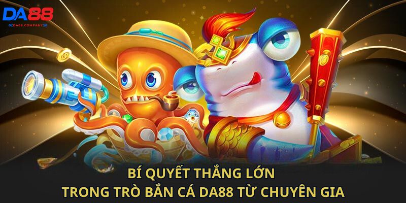 Bí quyết thắng lớn trong trò bắn cá Da88 từ chuyên gia