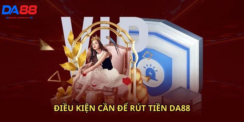 Điều kiện bắt buộc rút tiền Da88