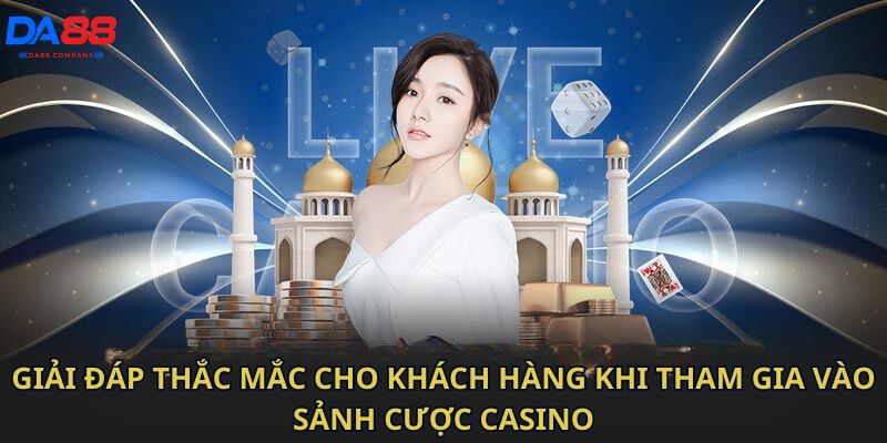 Giải đáp thắc mắc cho khách hàng khi tham gia vào sảnh cược Casino