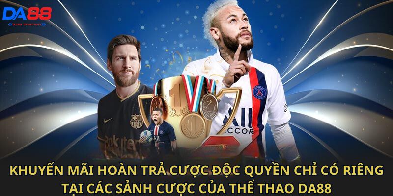 Khuyến mãi hoàn trả cược độc quyền chỉ có riêng tại các sảnh cược của thể thao DA88